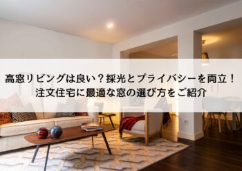 高窓リビングは良い？採光とプライバシーを両立！注文住宅に最適な窓の選び方をご紹介